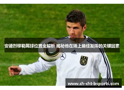 安德烈穆勒踢球位置全解析 揭秘他在场上最佳发挥的关键因素