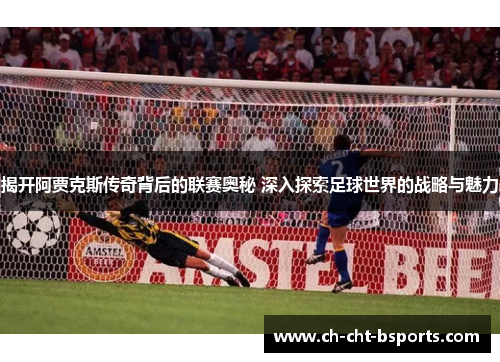 揭开阿贾克斯传奇背后的联赛奥秘 深入探索足球世界的战略与魅力
