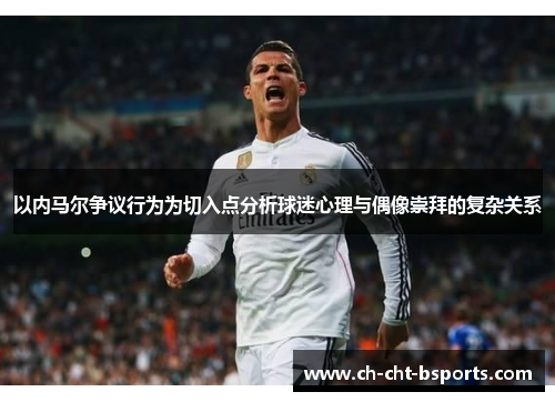 以内马尔争议行为为切入点分析球迷心理与偶像崇拜的复杂关系