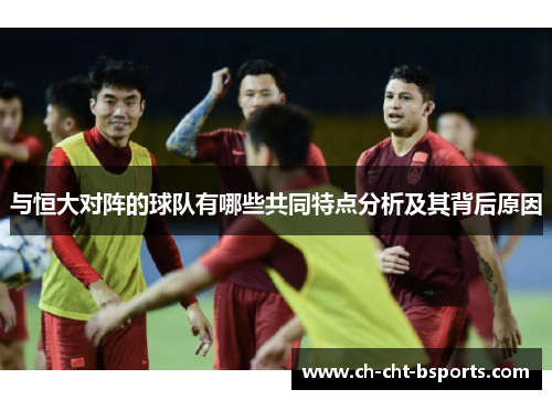 与恒大对阵的球队有哪些共同特点分析及其背后原因