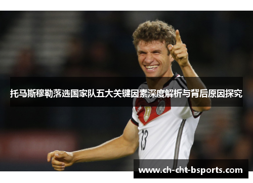 托马斯穆勒落选国家队五大关键因素深度解析与背后原因探究