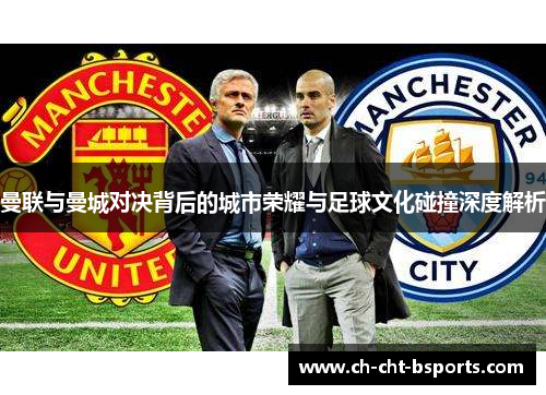 曼联与曼城对决背后的城市荣耀与足球文化碰撞深度解析