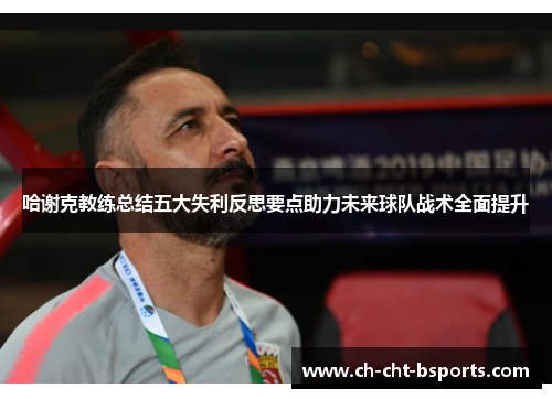 哈谢克教练总结五大失利反思要点助力未来球队战术全面提升