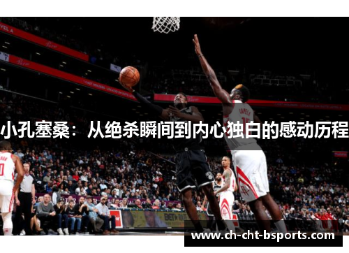 小孔塞桑：从绝杀瞬间到内心独白的感动历程