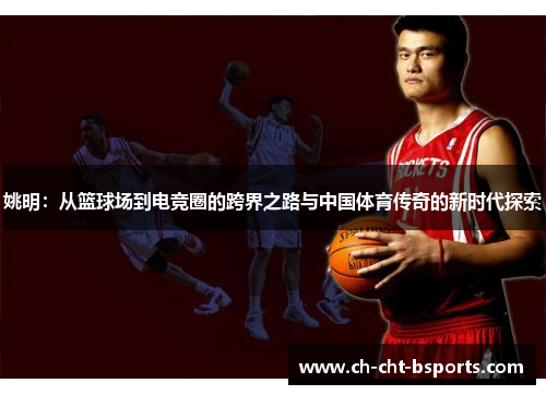 姚明：从篮球场到电竞圈的跨界之路与中国体育传奇的新时代探索