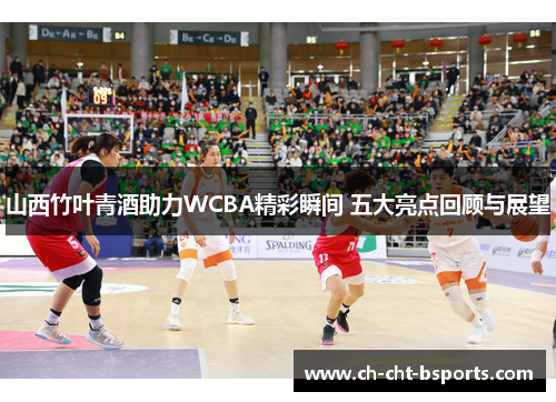 山西竹叶青酒助力WCBA精彩瞬间 五大亮点回顾与展望