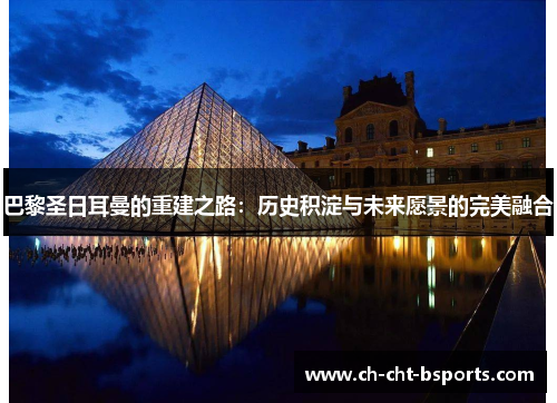 巴黎圣日耳曼的重建之路：历史积淀与未来愿景的完美融合