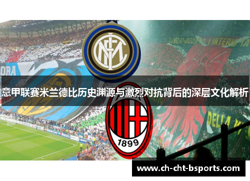 意甲联赛米兰德比历史渊源与激烈对抗背后的深层文化解析