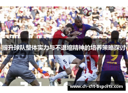 提升球队整体实力与不退缩精神的培养策略探讨