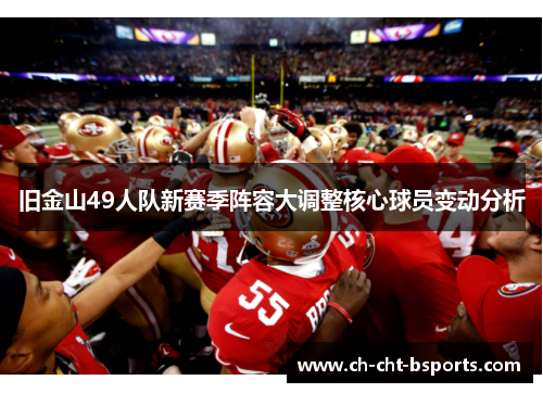 旧金山49人队新赛季阵容大调整核心球员变动分析