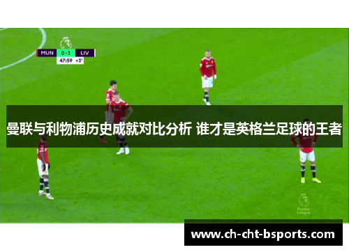 曼联与利物浦历史成就对比分析 谁才是英格兰足球的王者