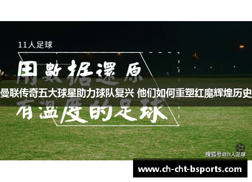 曼联传奇五大球星助力球队复兴 他们如何重塑红魔辉煌历史