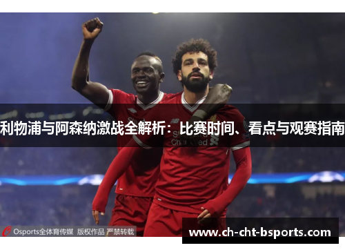 利物浦与阿森纳激战全解析：比赛时间、看点与观赛指南