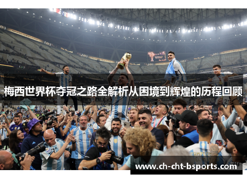 梅西世界杯夺冠之路全解析从困境到辉煌的历程回顾