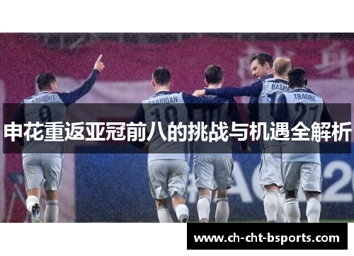 申花重返亚冠前八的挑战与机遇全解析