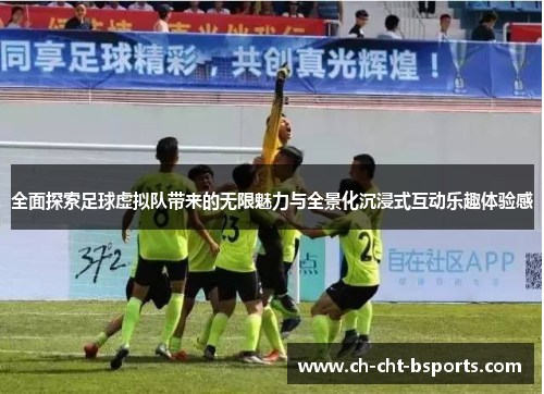 全面探索足球虚拟队带来的无限魅力与全景化沉浸式互动乐趣体验感