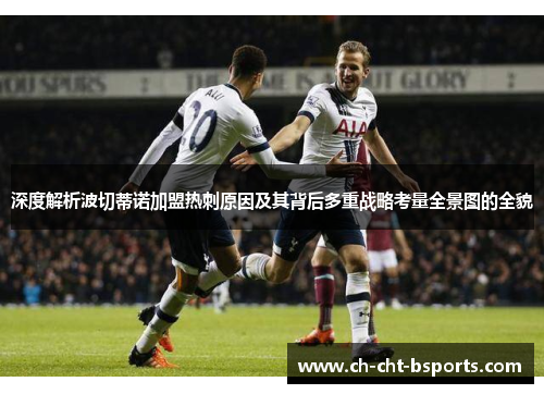 深度解析波切蒂诺加盟热刺原因及其背后多重战略考量全景图的全貌