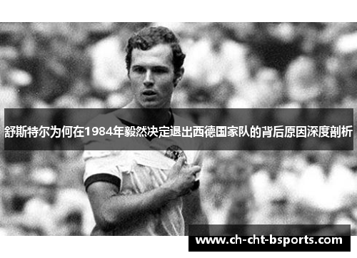 舒斯特尔为何在1984年毅然决定退出西德国家队的背后原因深度剖析