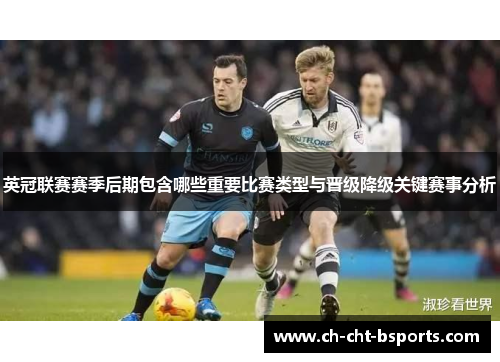 英冠联赛赛季后期包含哪些重要比赛类型与晋级降级关键赛事分析