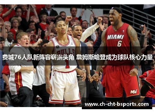 费城76人队新阵容崭露头角 詹姆斯哈登成为球队核心力量