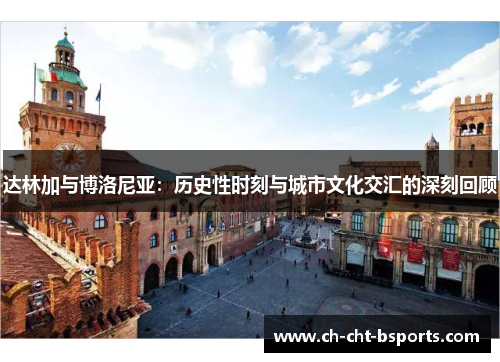 达林加与博洛尼亚：历史性时刻与城市文化交汇的深刻回顾