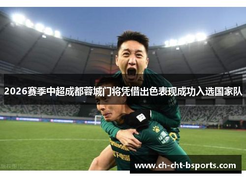 2026赛季中超成都蓉城门将凭借出色表现成功入选国家队