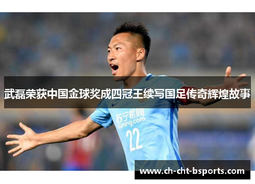 武磊荣获中国金球奖成四冠王续写国足传奇辉煌故事 武磊荣获中国金球奖成四冠王续写国足传奇辉煌故事