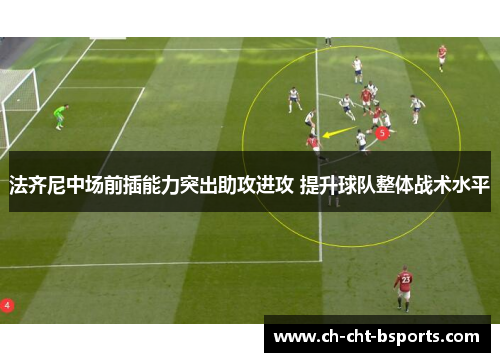 法齐尼中场前插能力突出助攻进攻 提升球队整体战术水平 法齐尼中场前插能力突出助攻进攻 提升球队整体战术水平